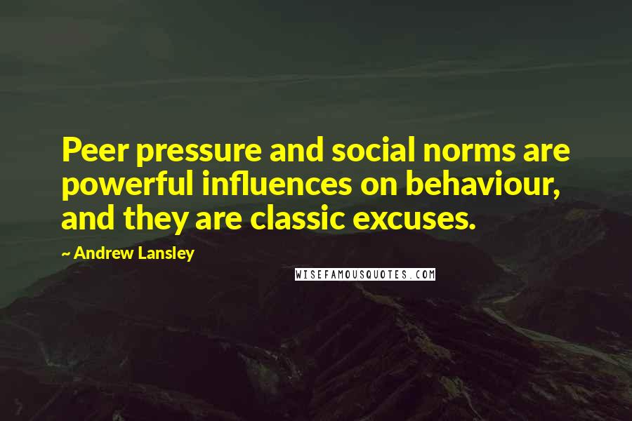 Andrew Lansley Quotes: Peer pressure and social norms are powerful influences on behaviour, and they are classic excuses.