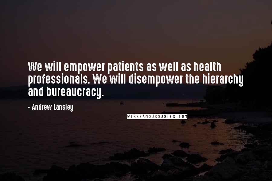 Andrew Lansley Quotes: We will empower patients as well as health professionals. We will disempower the hierarchy and bureaucracy.