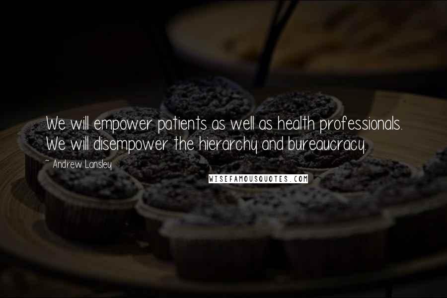 Andrew Lansley Quotes: We will empower patients as well as health professionals. We will disempower the hierarchy and bureaucracy.
