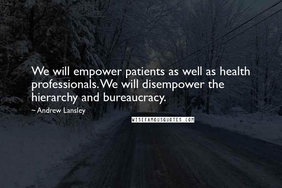 Andrew Lansley Quotes: We will empower patients as well as health professionals. We will disempower the hierarchy and bureaucracy.