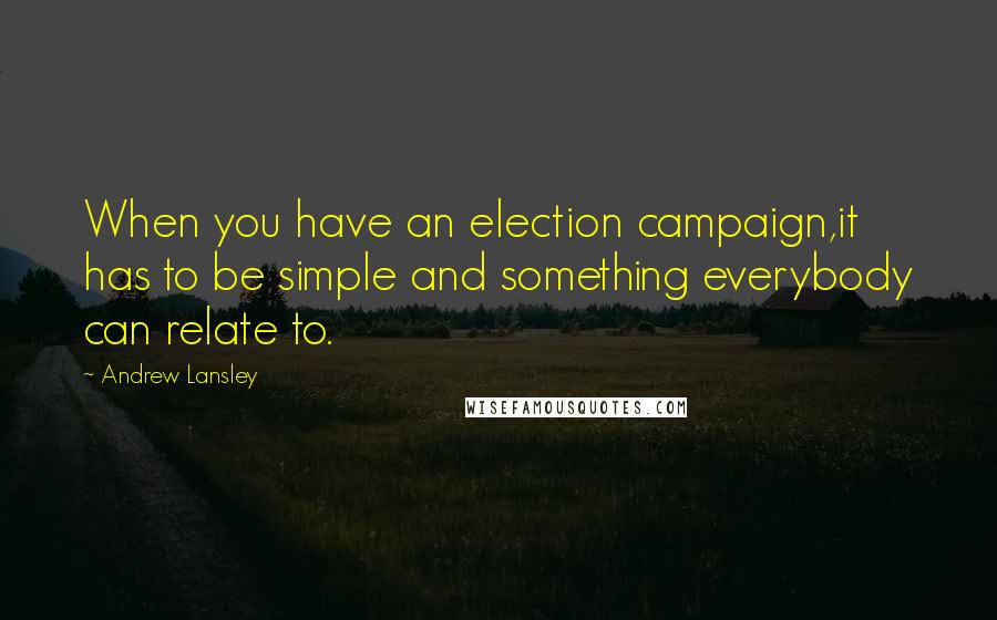 Andrew Lansley Quotes: When you have an election campaign,it has to be simple and something everybody can relate to.