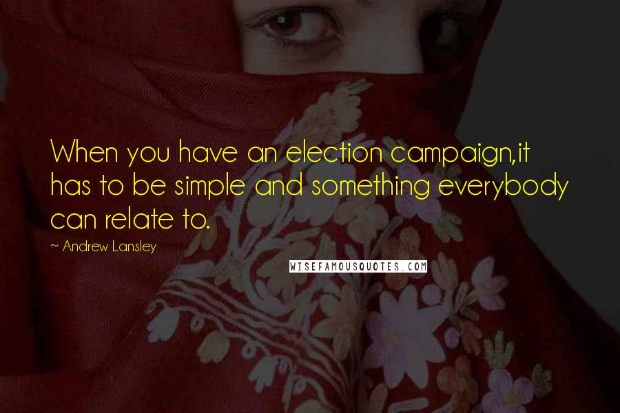 Andrew Lansley Quotes: When you have an election campaign,it has to be simple and something everybody can relate to.