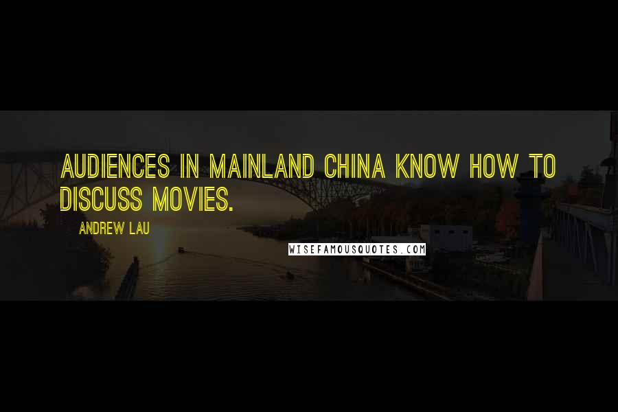 Andrew Lau Quotes: Audiences in mainland China know how to discuss movies.