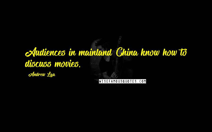 Andrew Lau Quotes: Audiences in mainland China know how to discuss movies.