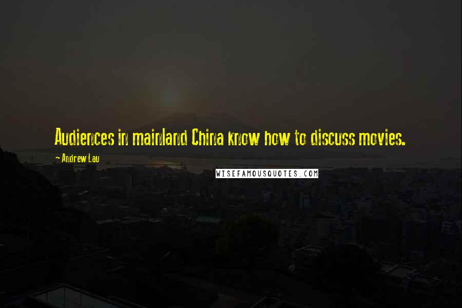 Andrew Lau Quotes: Audiences in mainland China know how to discuss movies.