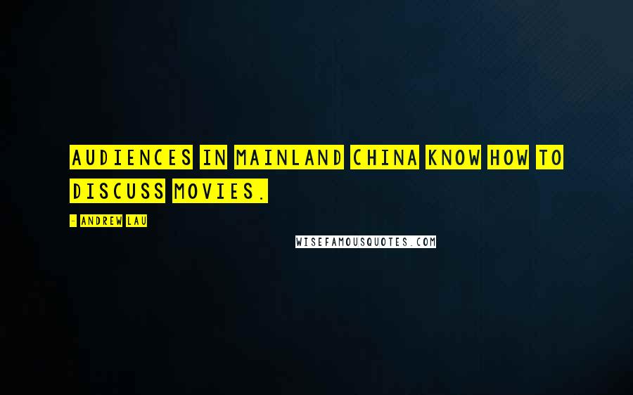 Andrew Lau Quotes: Audiences in mainland China know how to discuss movies.