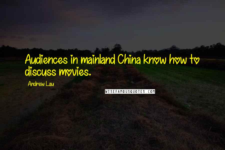 Andrew Lau Quotes: Audiences in mainland China know how to discuss movies.