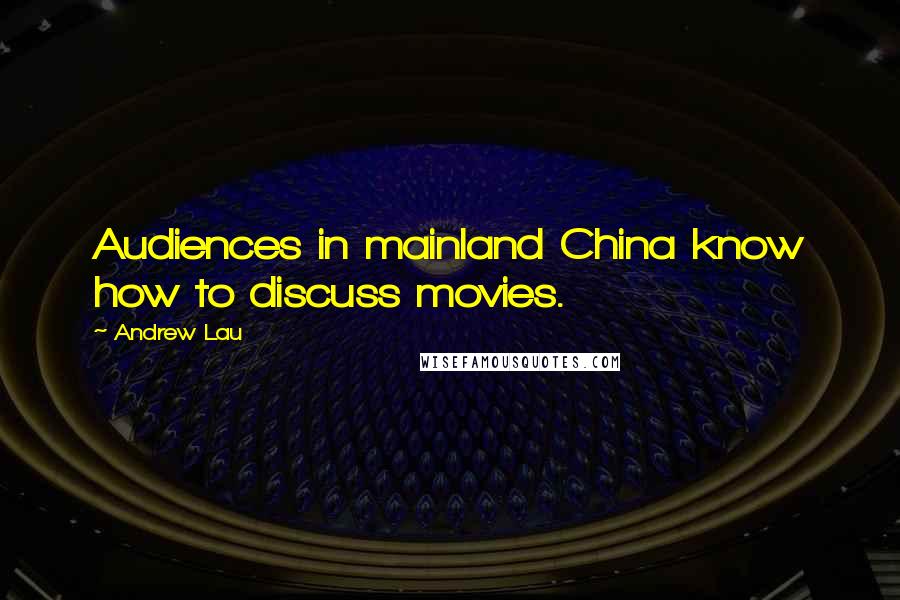 Andrew Lau Quotes: Audiences in mainland China know how to discuss movies.