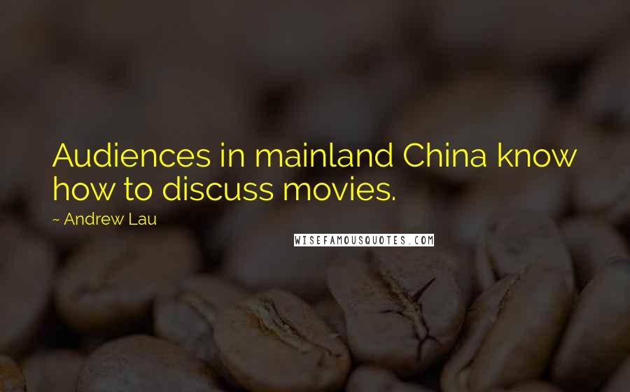 Andrew Lau Quotes: Audiences in mainland China know how to discuss movies.