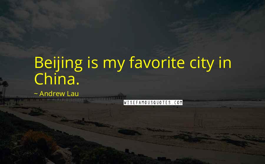 Andrew Lau Quotes: Beijing is my favorite city in China.