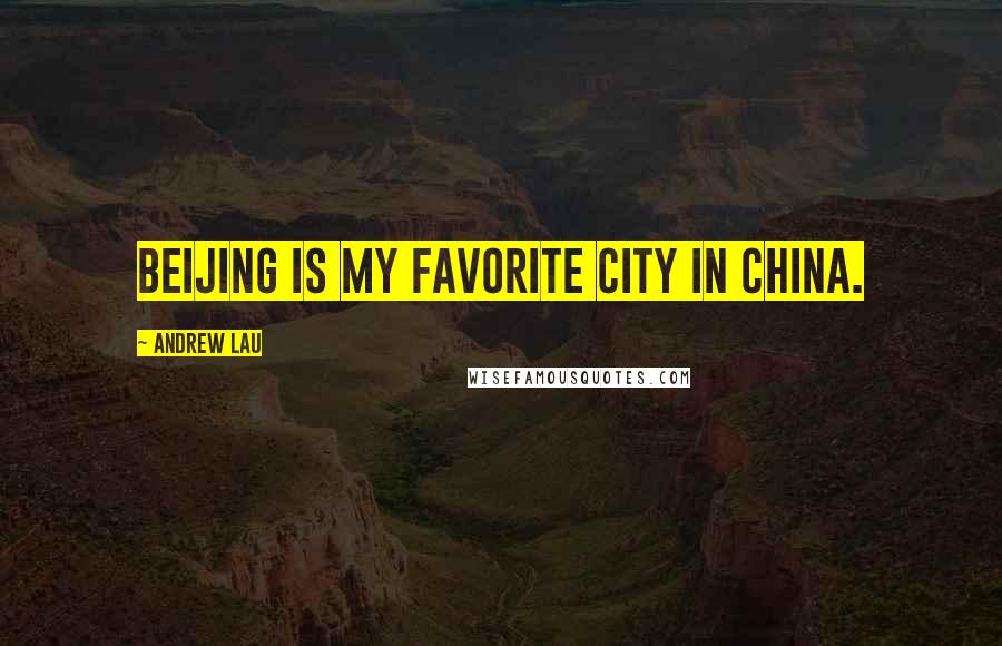 Andrew Lau Quotes: Beijing is my favorite city in China.