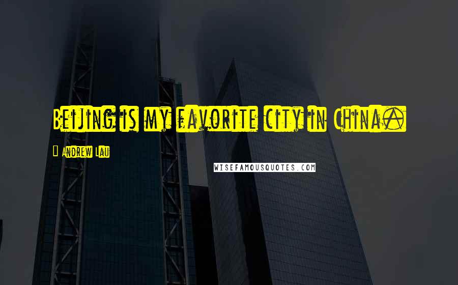 Andrew Lau Quotes: Beijing is my favorite city in China.