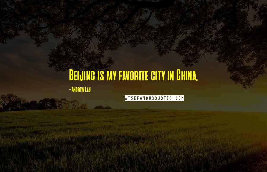 Andrew Lau Quotes: Beijing is my favorite city in China.
