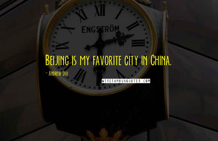 Andrew Lau Quotes: Beijing is my favorite city in China.