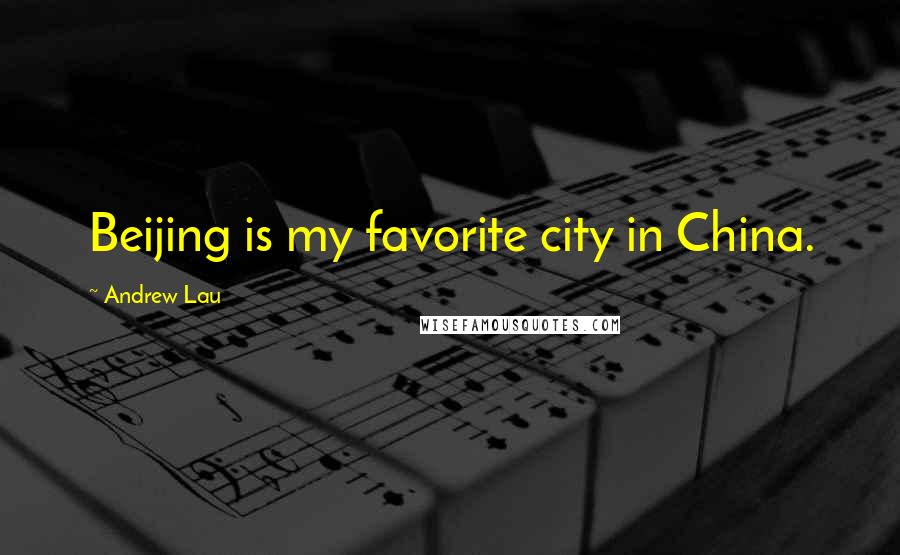 Andrew Lau Quotes: Beijing is my favorite city in China.