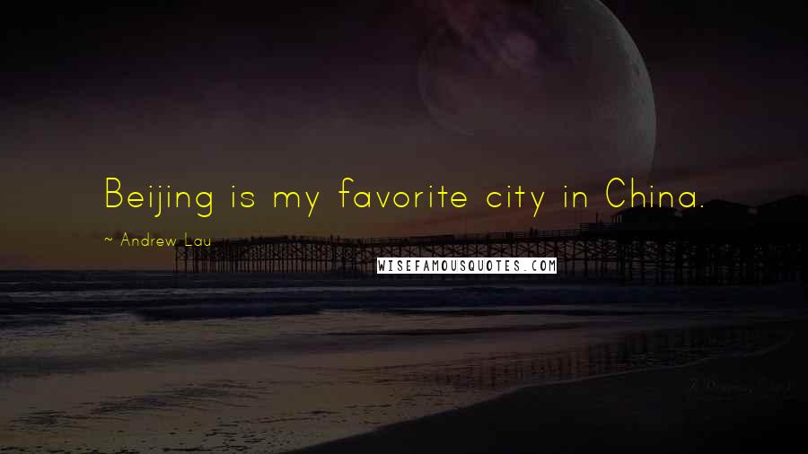 Andrew Lau Quotes: Beijing is my favorite city in China.