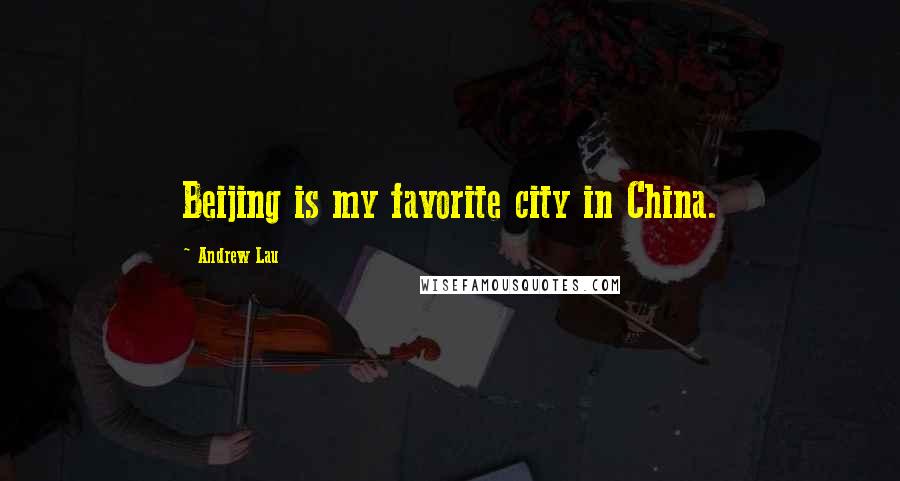 Andrew Lau Quotes: Beijing is my favorite city in China.