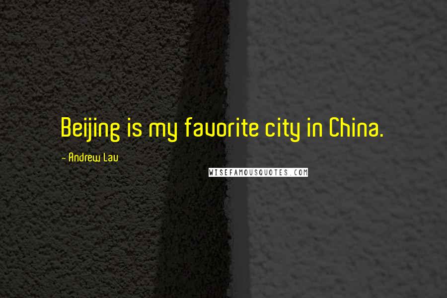 Andrew Lau Quotes: Beijing is my favorite city in China.