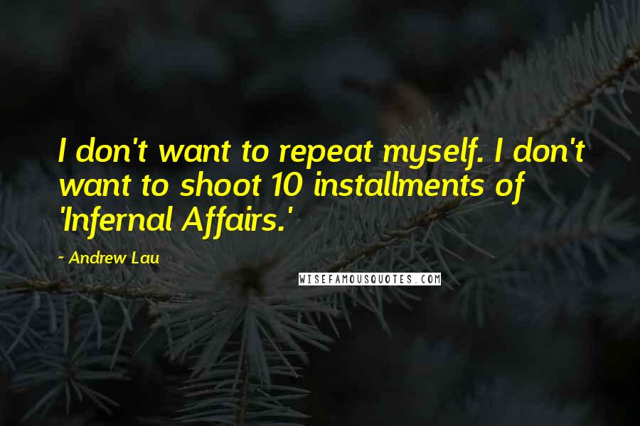 Andrew Lau Quotes: I don't want to repeat myself. I don't want to shoot 10 installments of 'Infernal Affairs.'