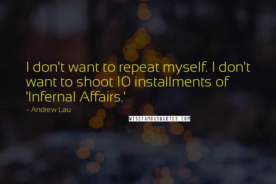 Andrew Lau Quotes: I don't want to repeat myself. I don't want to shoot 10 installments of 'Infernal Affairs.'