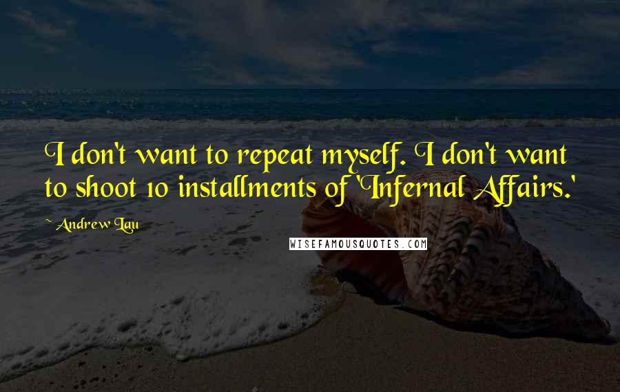 Andrew Lau Quotes: I don't want to repeat myself. I don't want to shoot 10 installments of 'Infernal Affairs.'