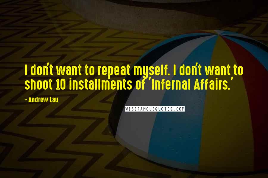 Andrew Lau Quotes: I don't want to repeat myself. I don't want to shoot 10 installments of 'Infernal Affairs.'