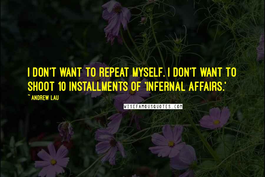 Andrew Lau Quotes: I don't want to repeat myself. I don't want to shoot 10 installments of 'Infernal Affairs.'