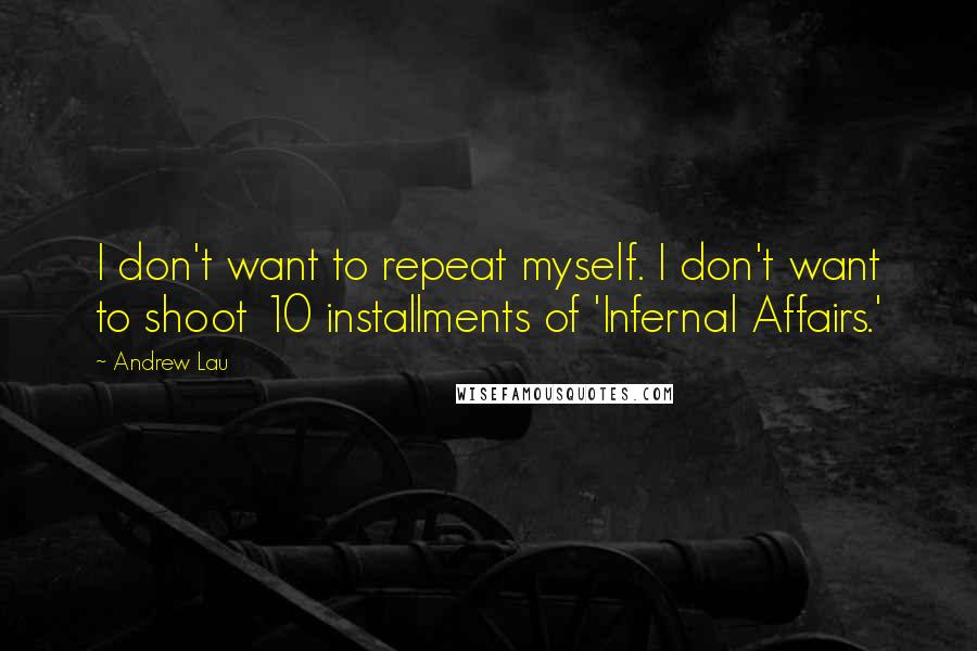 Andrew Lau Quotes: I don't want to repeat myself. I don't want to shoot 10 installments of 'Infernal Affairs.'