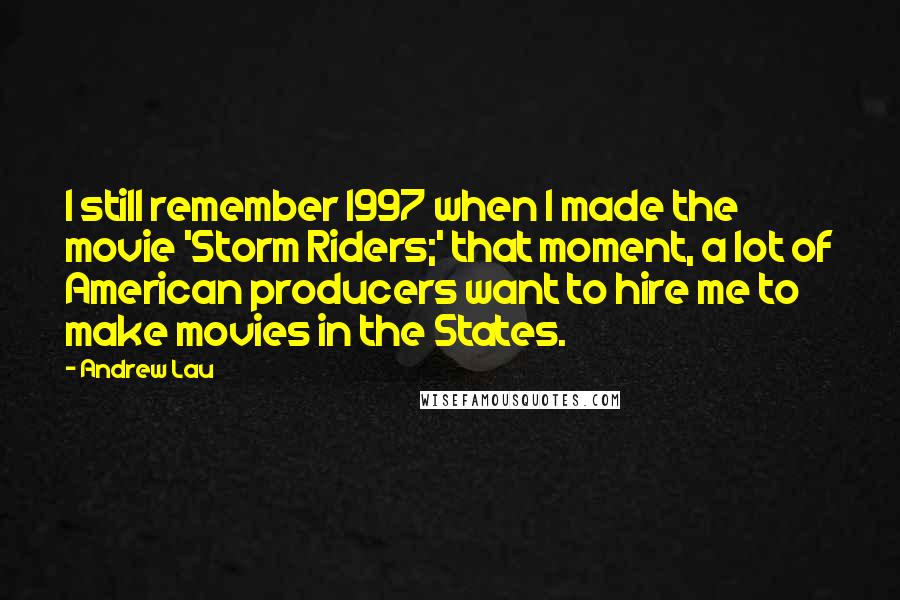 Andrew Lau Quotes: I still remember 1997 when I made the movie 'Storm Riders;' that moment, a lot of American producers want to hire me to make movies in the States.