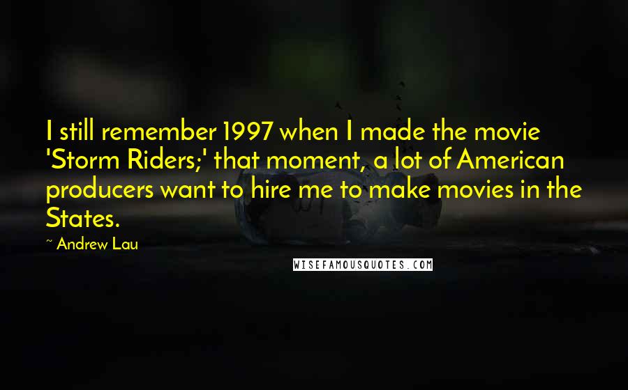 Andrew Lau Quotes: I still remember 1997 when I made the movie 'Storm Riders;' that moment, a lot of American producers want to hire me to make movies in the States.