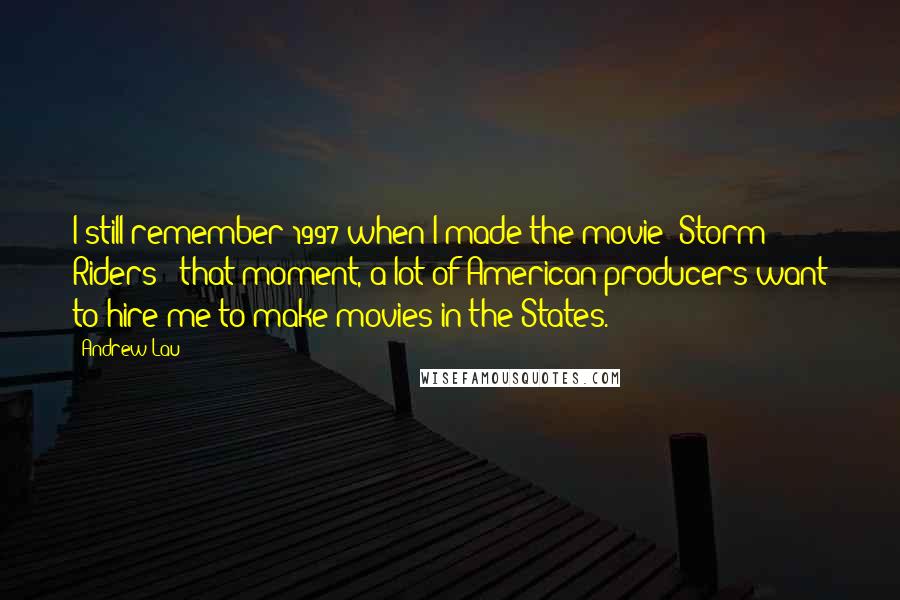 Andrew Lau Quotes: I still remember 1997 when I made the movie 'Storm Riders;' that moment, a lot of American producers want to hire me to make movies in the States.