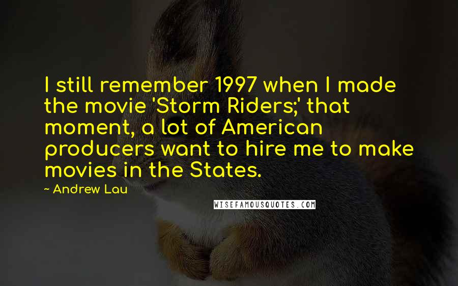 Andrew Lau Quotes: I still remember 1997 when I made the movie 'Storm Riders;' that moment, a lot of American producers want to hire me to make movies in the States.