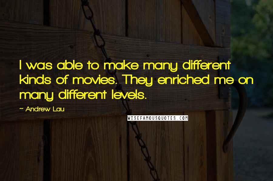 Andrew Lau Quotes: I was able to make many different kinds of movies. They enriched me on many different levels.