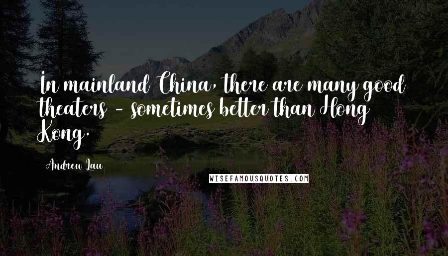 Andrew Lau Quotes: In mainland China, there are many good theaters - sometimes better than Hong Kong.