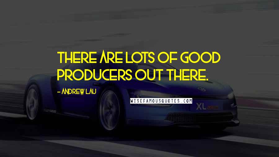 Andrew Lau Quotes: There are lots of good producers out there.
