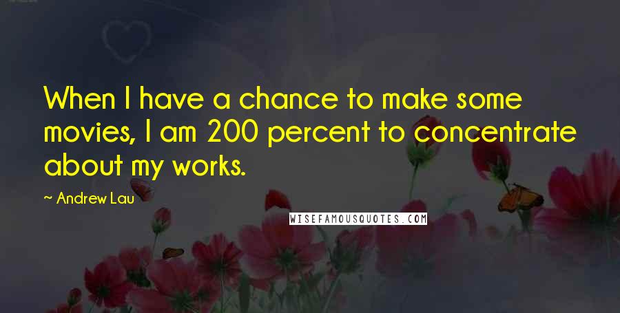 Andrew Lau Quotes: When I have a chance to make some movies, I am 200 percent to concentrate about my works.