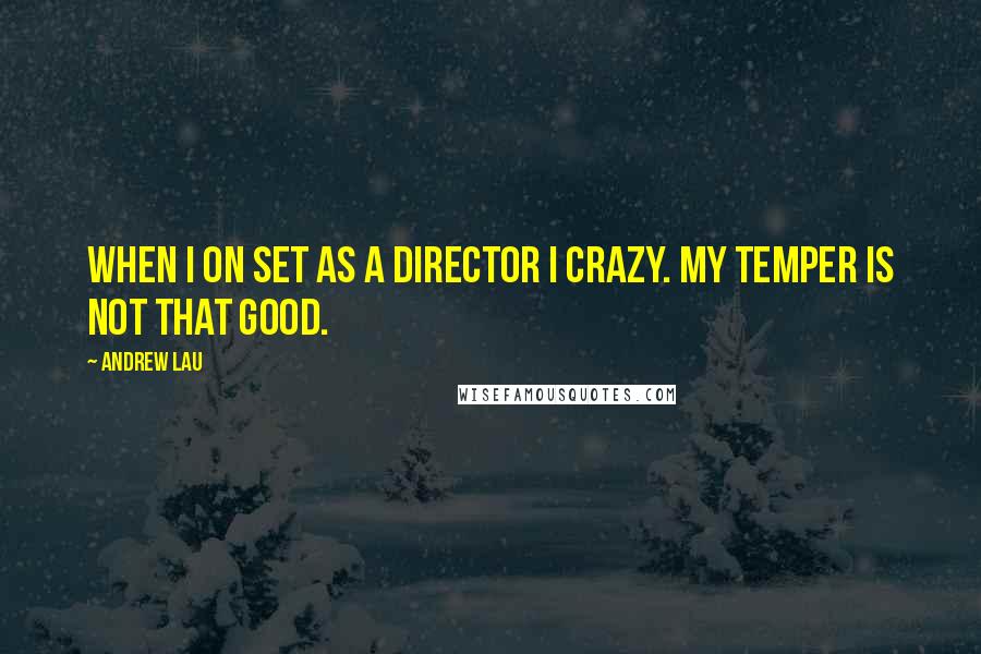 Andrew Lau Quotes: When I on set as a director I crazy. My temper is not that good.
