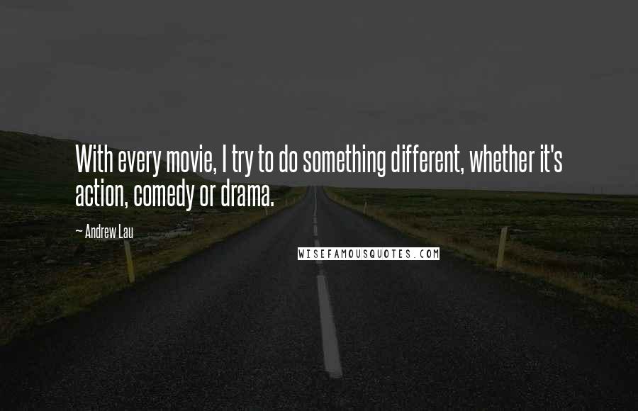 Andrew Lau Quotes: With every movie, I try to do something different, whether it's action, comedy or drama.