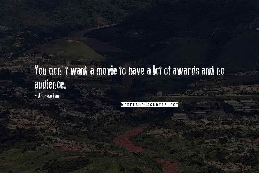 Andrew Lau Quotes: You don't want a movie to have a lot of awards and no audience.