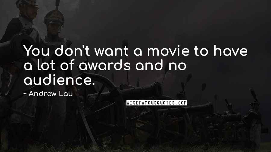 Andrew Lau Quotes: You don't want a movie to have a lot of awards and no audience.