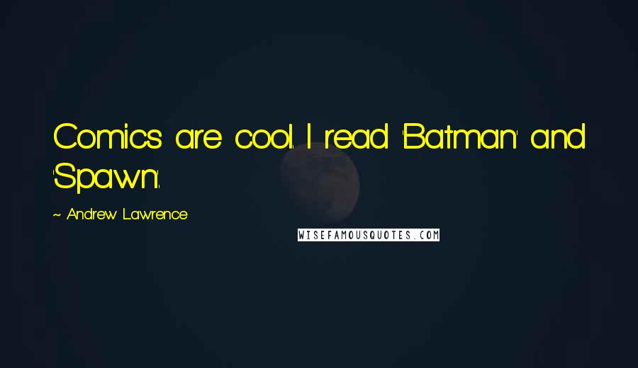 Andrew Lawrence Quotes: Comics are cool. I read 'Batman' and 'Spawn'.