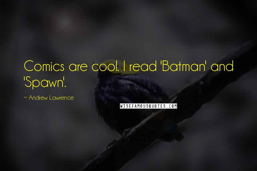 Andrew Lawrence Quotes: Comics are cool. I read 'Batman' and 'Spawn'.