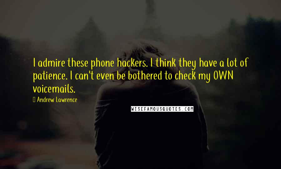 Andrew Lawrence Quotes: I admire these phone hackers. I think they have a lot of patience. I can't even be bothered to check my OWN voicemails.