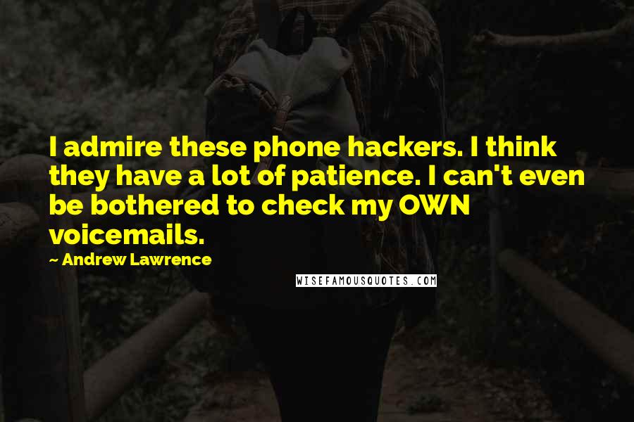 Andrew Lawrence Quotes: I admire these phone hackers. I think they have a lot of patience. I can't even be bothered to check my OWN voicemails.