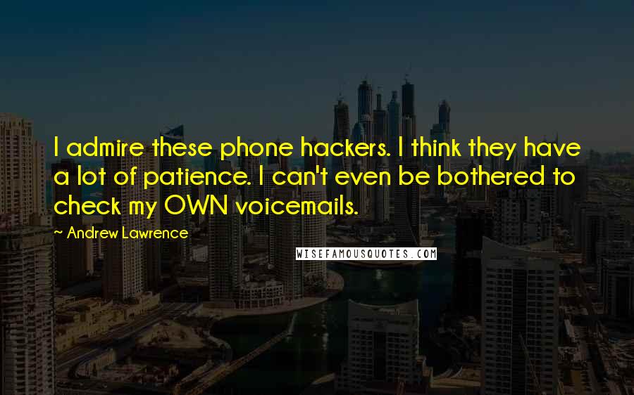 Andrew Lawrence Quotes: I admire these phone hackers. I think they have a lot of patience. I can't even be bothered to check my OWN voicemails.