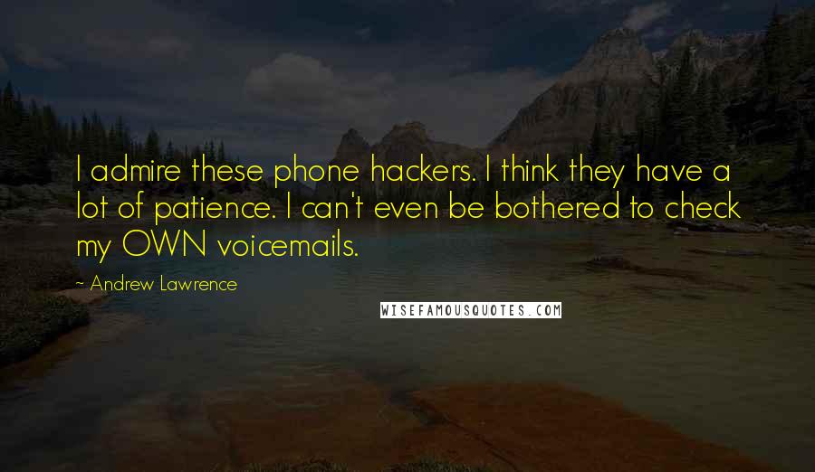 Andrew Lawrence Quotes: I admire these phone hackers. I think they have a lot of patience. I can't even be bothered to check my OWN voicemails.