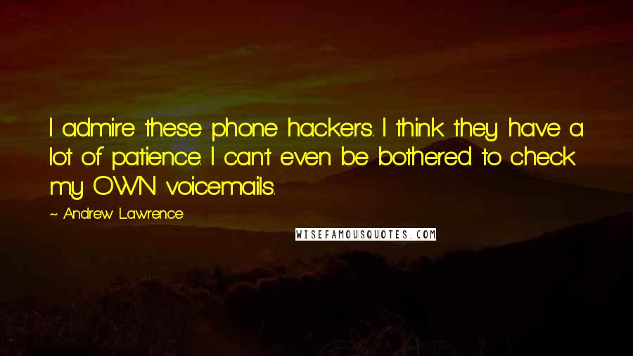 Andrew Lawrence Quotes: I admire these phone hackers. I think they have a lot of patience. I can't even be bothered to check my OWN voicemails.