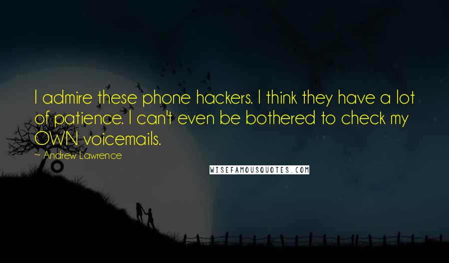 Andrew Lawrence Quotes: I admire these phone hackers. I think they have a lot of patience. I can't even be bothered to check my OWN voicemails.