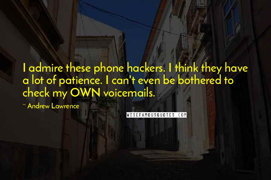 Andrew Lawrence Quotes: I admire these phone hackers. I think they have a lot of patience. I can't even be bothered to check my OWN voicemails.