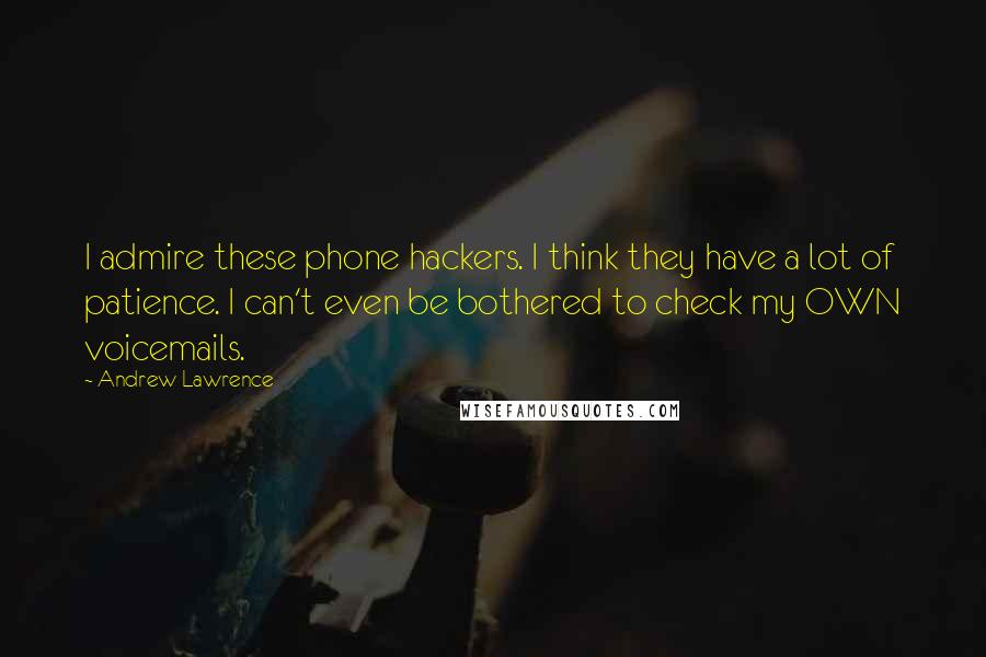 Andrew Lawrence Quotes: I admire these phone hackers. I think they have a lot of patience. I can't even be bothered to check my OWN voicemails.